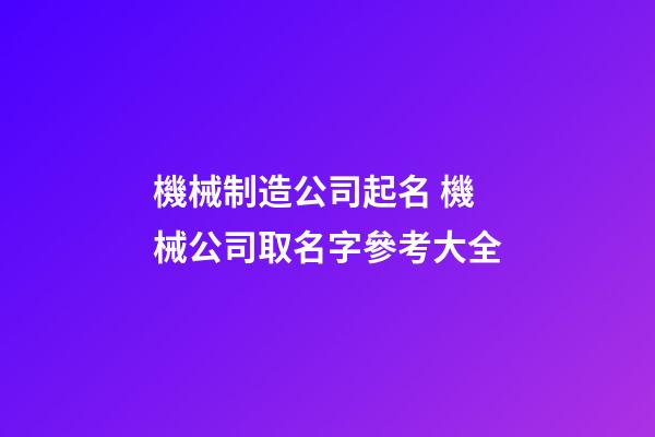 機械制造公司起名 機械公司取名字參考大全-第1張-公司起名-玄機派